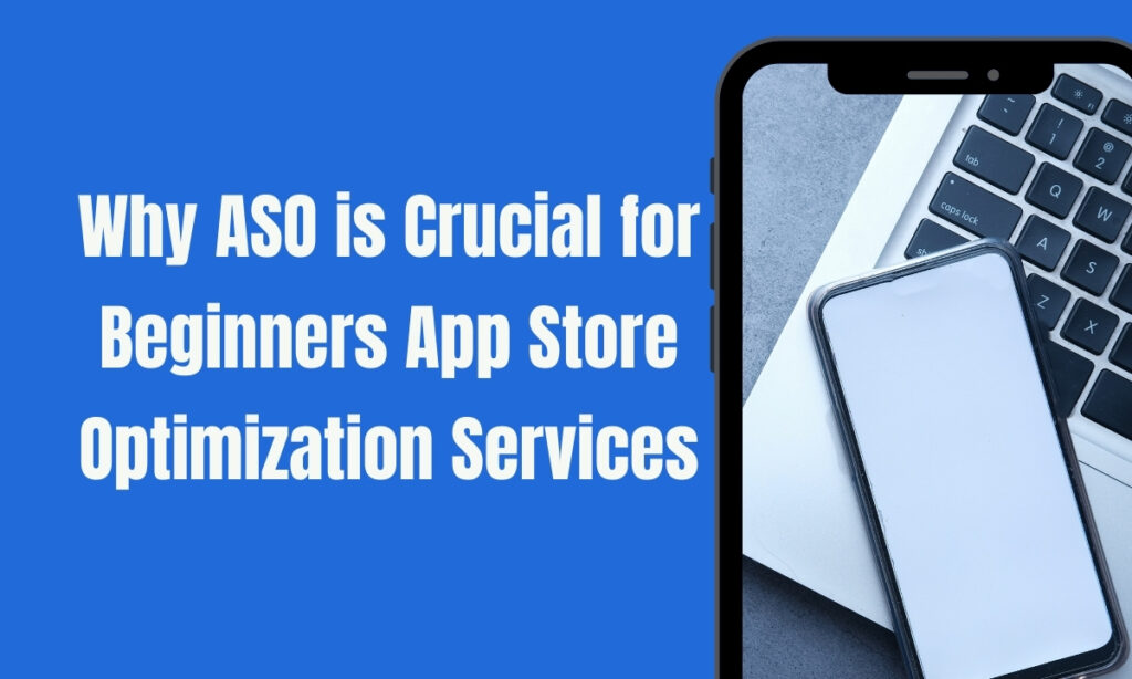 Why ASO is Crucial for Beginners App Store Optimization Services