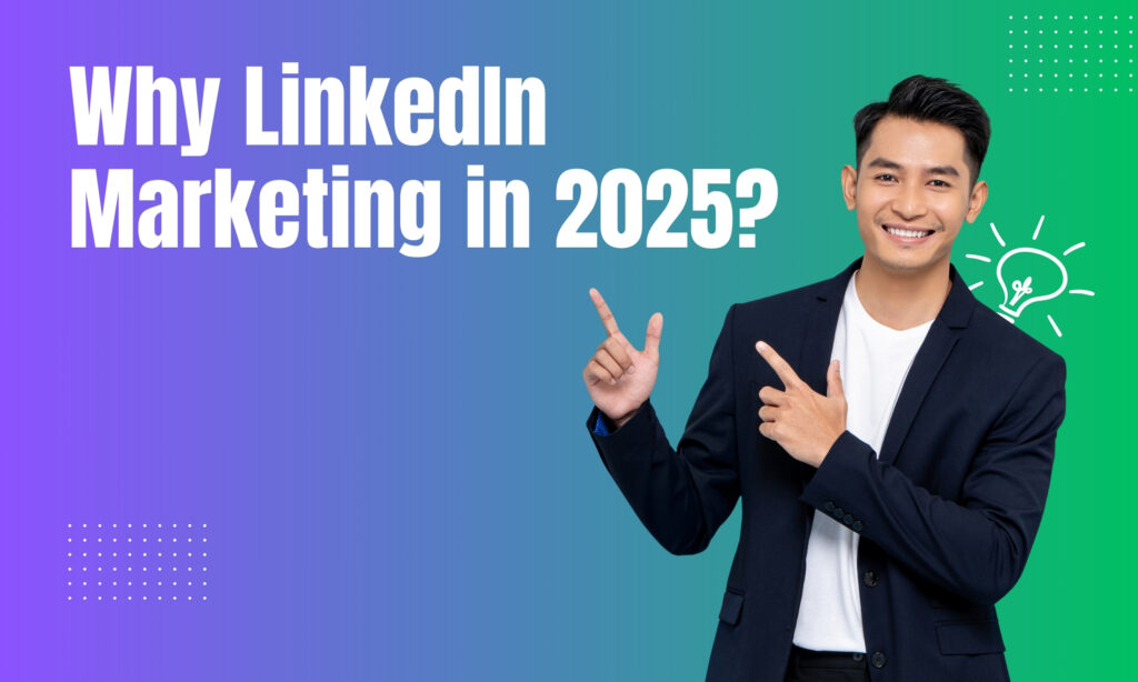 Why LinkedIn Marketing in 2025?