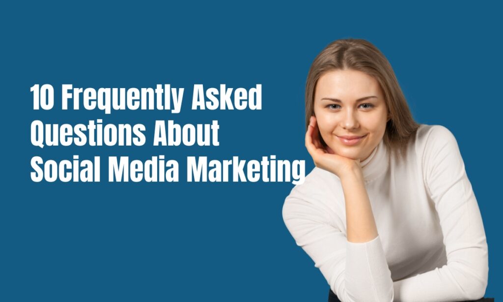 10 Frequently Asked Questions About Social Media Marketing