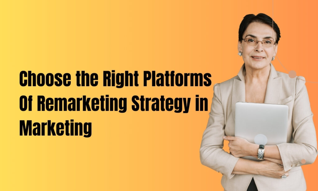 Choose the Right Platforms Of Remarketing Strategy in Marketing