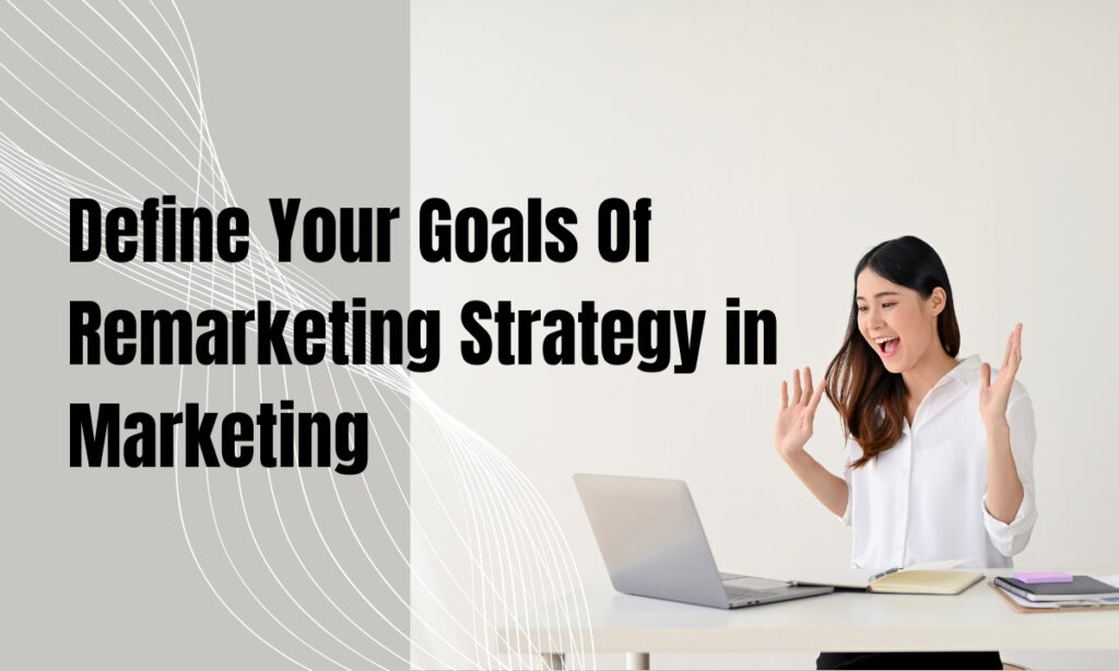 Define Your Goals Of Remarketing Strategy in Marketing