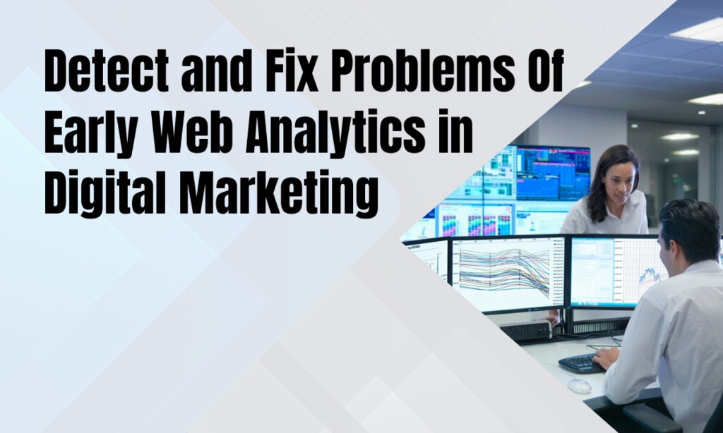 Detect and Fix Problems Of Early Web Analytics in Digital Marketing