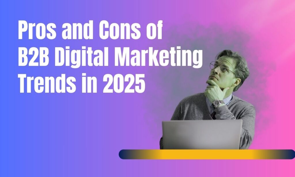 Pros and Cons of B2B Digital Marketing Trends in 2025