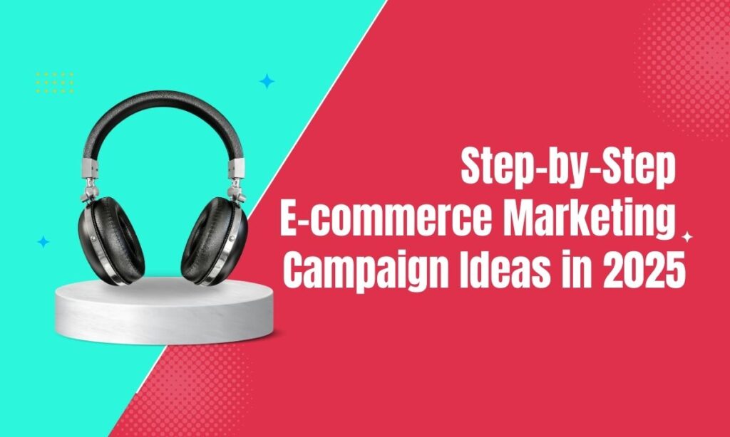 Step-by-Step E-commerce Marketing Campaign Ideas in 2025