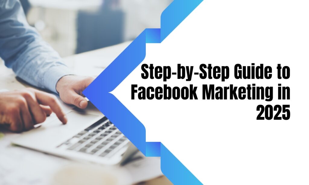 Step-by-Step Guide to Facebook Marketing in 2025