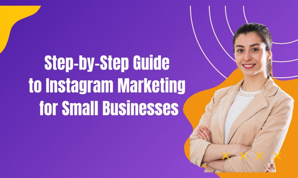 Step-by-Step Guide to Instagram Marketing for Small Businesses