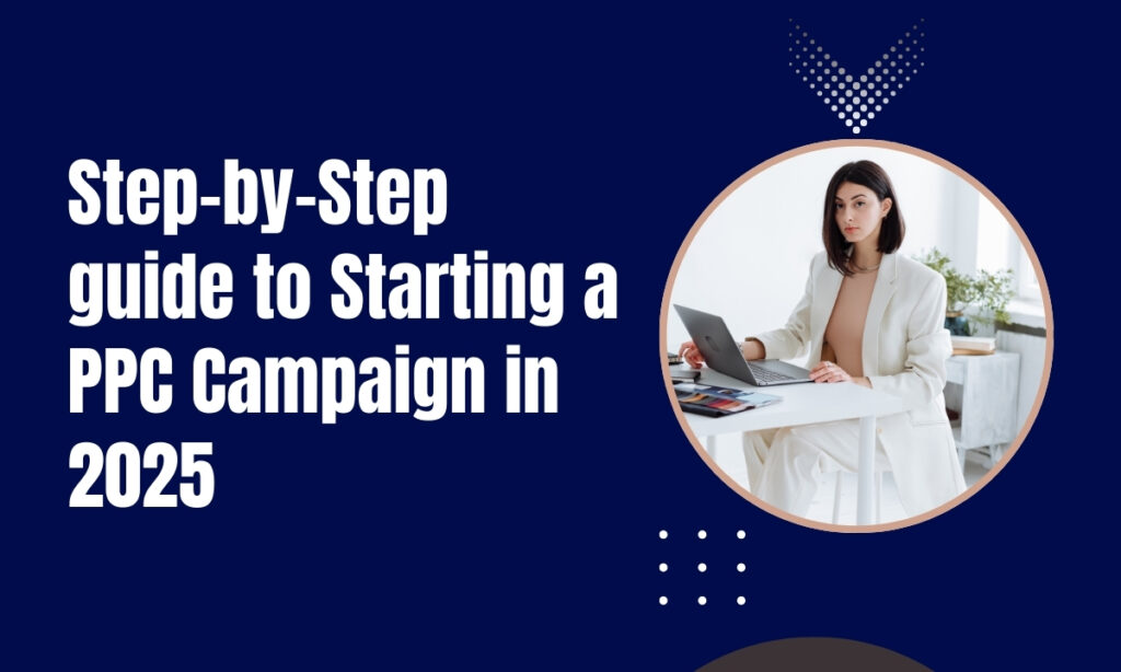 Step by Step guide to Starting a PPC Campaign in 2025
