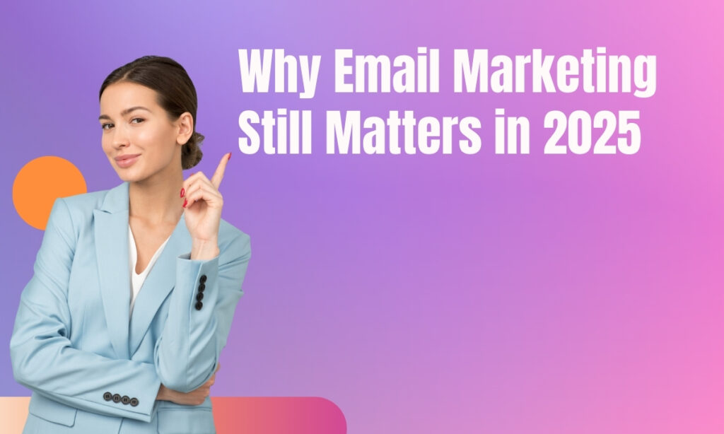 Why Email Marketing Still Matters in 2025