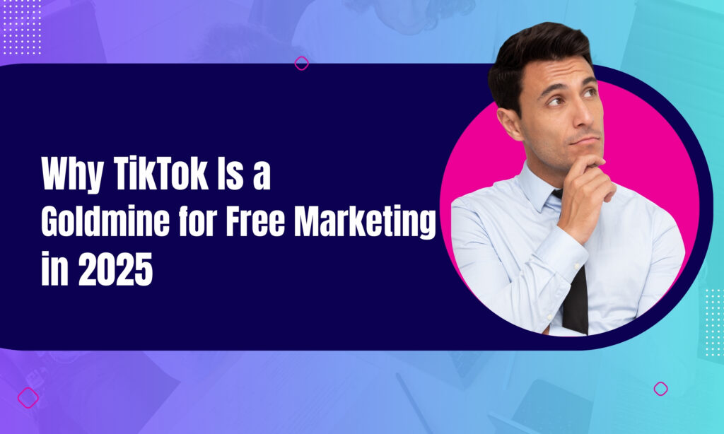 Why TikTok Is a Goldmine for Free Marketing in 2025
