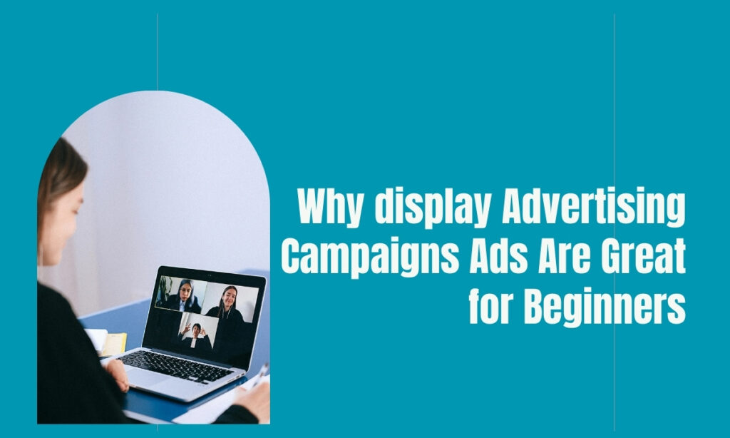 Why display Advertising Campaigns Ads Are Great for Beginners